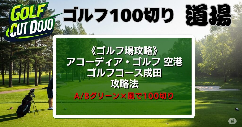【保存版】アコーディア・ゴルフ 空港ゴルフコース成田 攻略法｜A/Bグリーン×風で100切り
