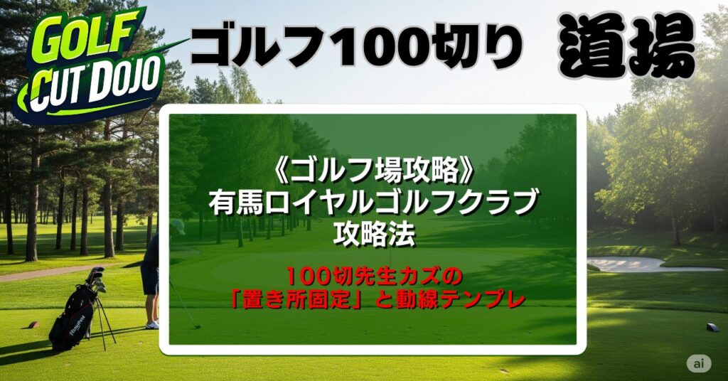 有馬ロイヤルゴルフクラブ攻略法|100切先生カズの「置き所固定」と動線テンプレ