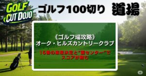 【100切先生カズ】オーク・ヒルズカントリークラブ攻略法｜16番の意思決定と“面センター”でスコアが縮む