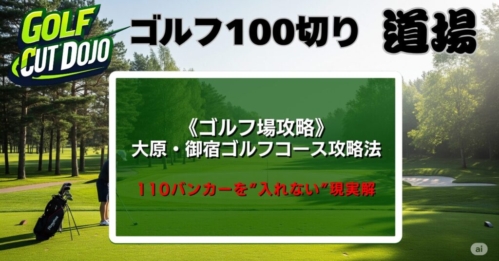 大原・御宿ゴルフコース攻略法｜110バンカーを“入れない”現実解