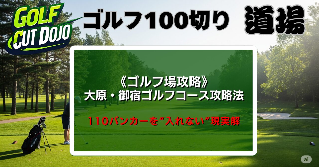 大原・御宿ゴルフコース攻略法｜110バンカーを“入れない”現実解