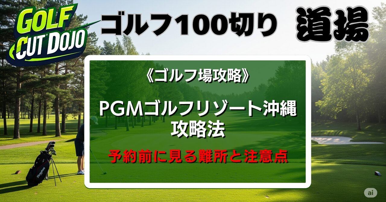 PGMゴルフリゾート沖縄攻略法｜予約前に見る難所と注意点