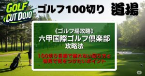 六甲国際ゴルフ倶楽部攻略法|100切り目線で崩れない回り方と初見で気をつけたいポイント