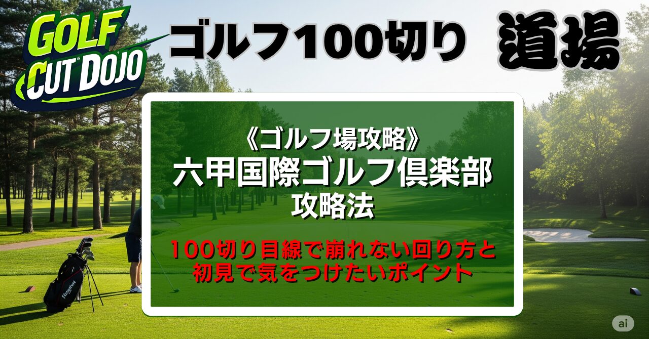 六甲国際ゴルフ倶楽部攻略法|100切り目線で崩れない回り方と初見で気をつけたいポイント