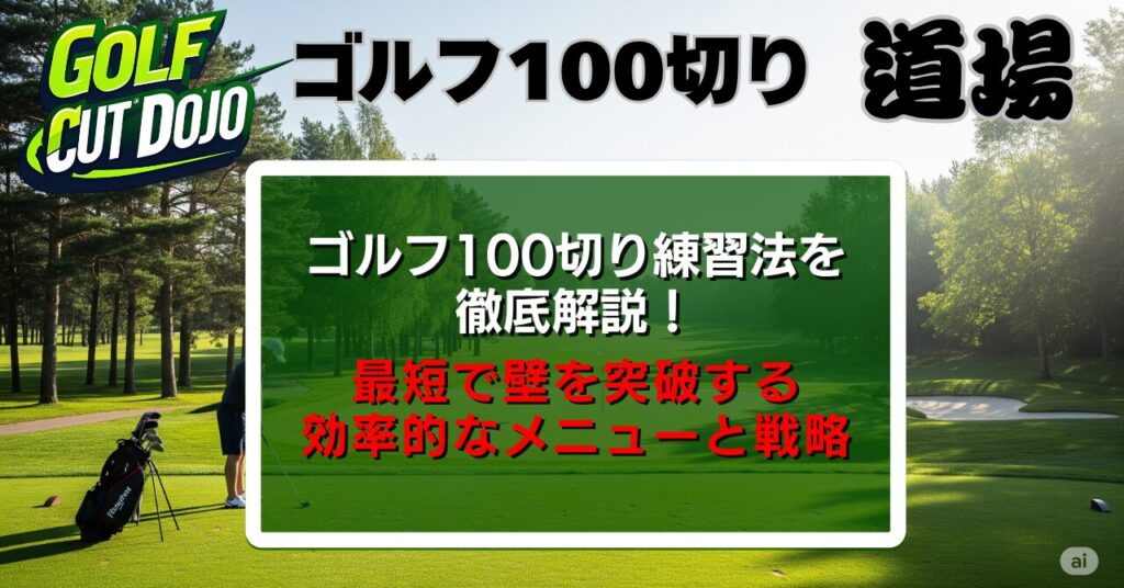 ゴルフ100切り練習法を徹底解説！最短で壁を突破する効率的なメニューと戦略