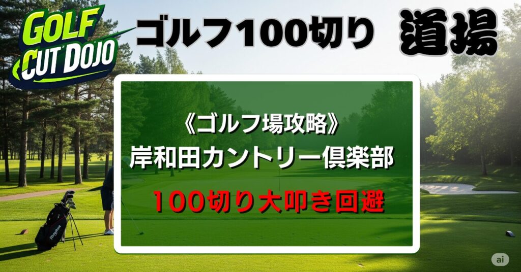 岸和田カントリー倶楽部攻略法｜100切り大叩き回避